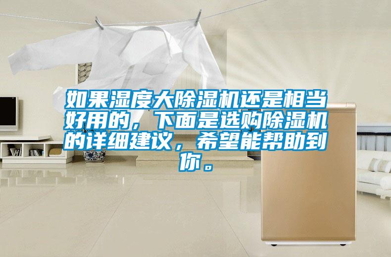 如果濕度大除濕機還是相當好用的，下面是選購除濕機的詳細建議，希望能幫助到你。