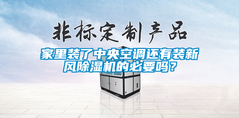 家里裝了中央空調還有裝新風除濕機的必要嗎？
