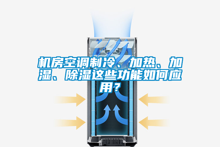 機房空調制冷、加熱、加濕、除濕這些功能如何應用？