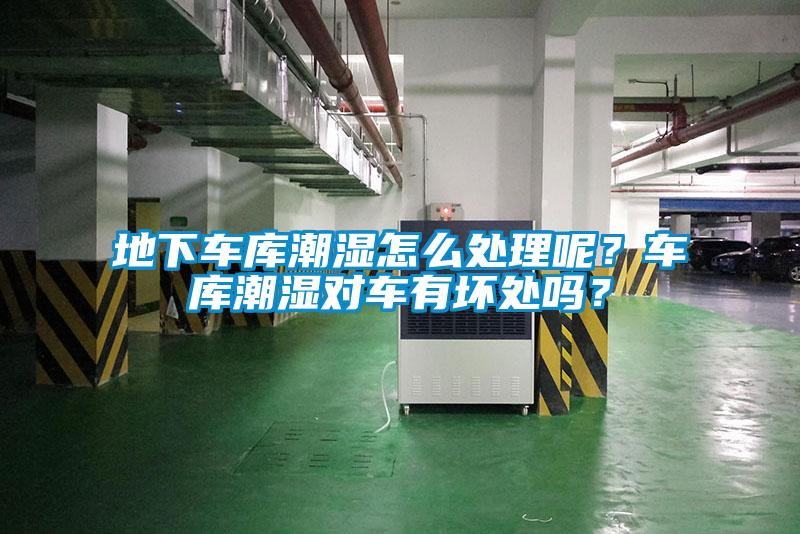 地下車庫潮濕怎么處理呢？車庫潮濕對車有壞處嗎？