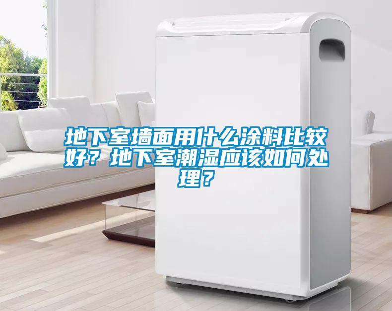 地下室墻面用什么涂料比較好？地下室潮濕應(yīng)該如何處理？