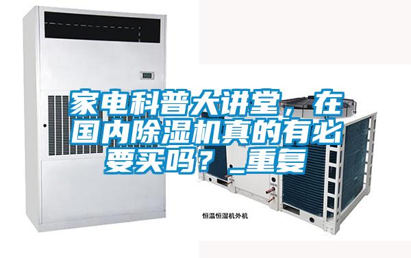 家電科普大講堂，在國內(nèi)除濕機真的有必要買嗎？_重復(fù)