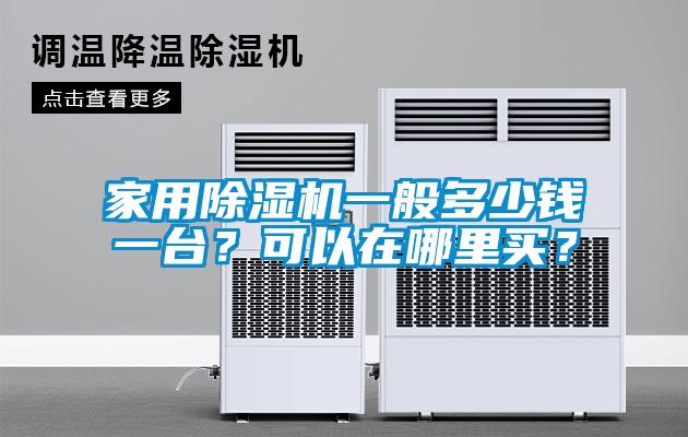 家用除濕機(jī)一般多少錢一臺？可以在哪里買？