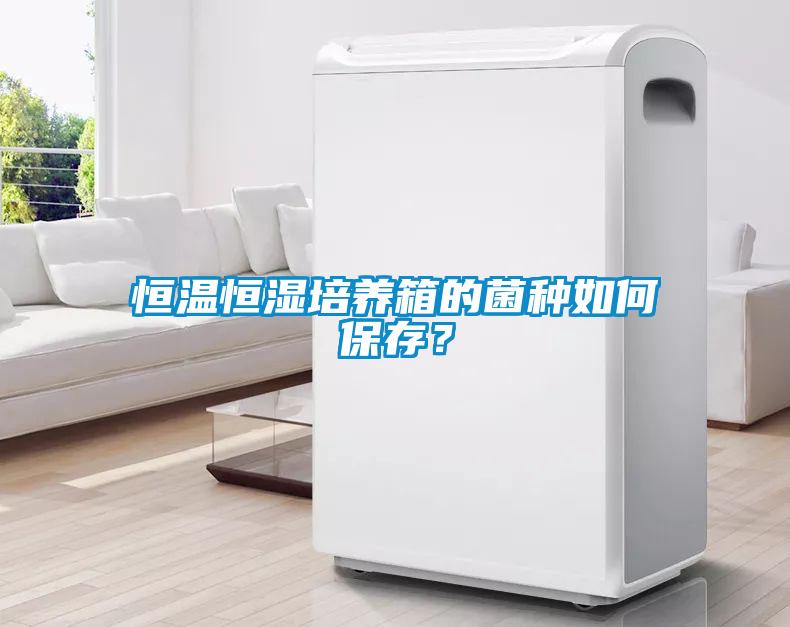 恒溫恒濕培養箱的菌種如何保存？