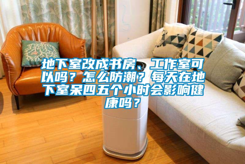 地下室改成書(shū)房、工作室可以嗎？怎么防潮？每天在地下室呆四五個(gè)小時(shí)會(huì)影響健康嗎？