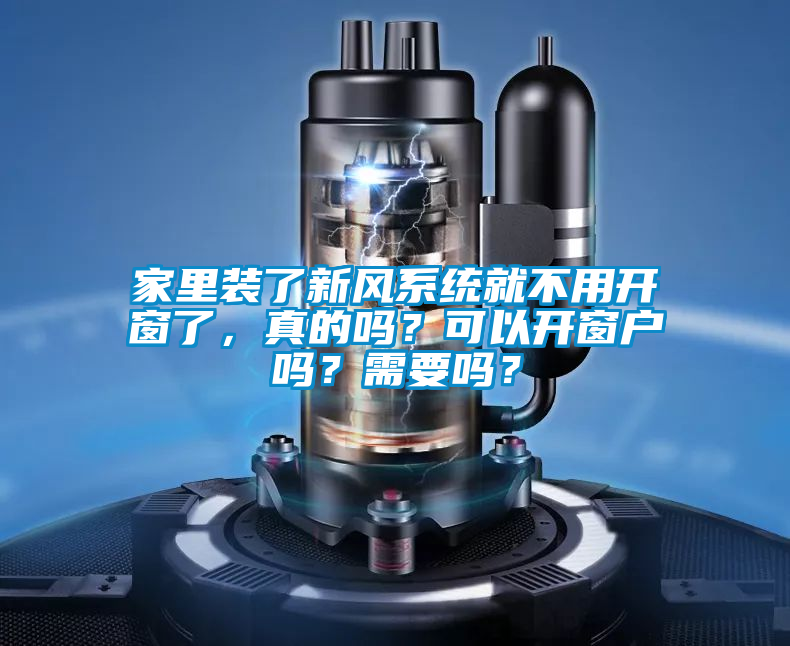 家里裝了新風系統就不用開窗了，真的嗎？可以開窗戶嗎？需要嗎？