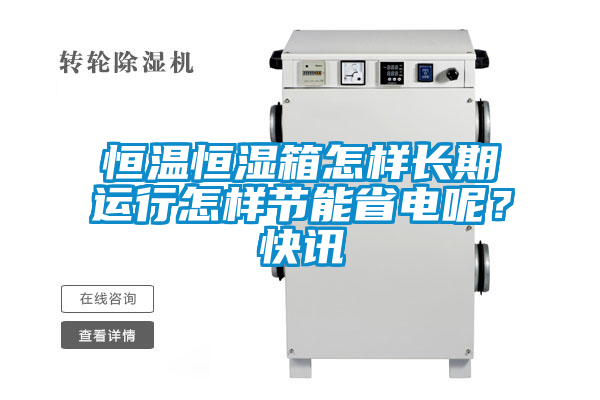 恒溫恒濕箱怎樣長期運行怎樣節能省電呢？快訊