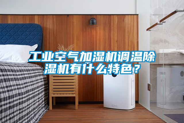 工業空氣加濕機調溫除濕機有什么特色？