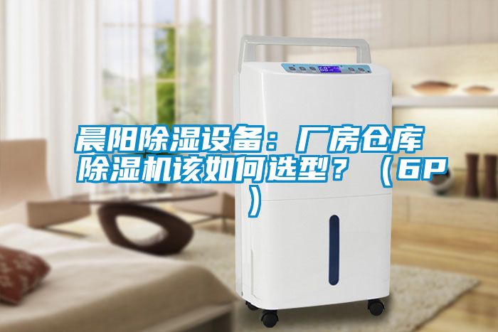 晨陽除濕設備：廠房倉庫除濕機該如何選型？（6P）