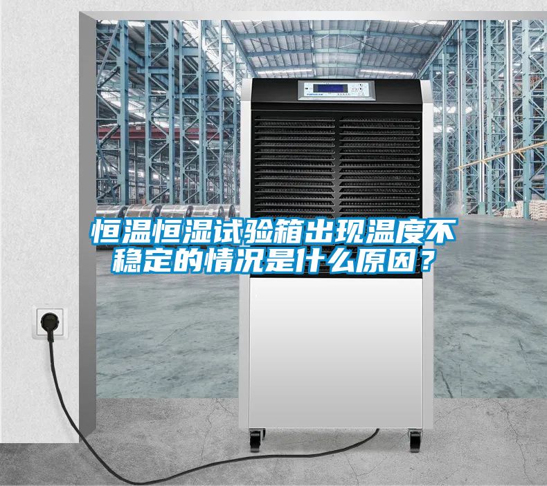 恒溫恒濕試驗箱出現溫度不穩定的情況是什么原因？