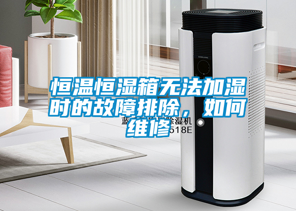 恒溫恒濕箱無法加濕時(shí)的故障排除，如何維修