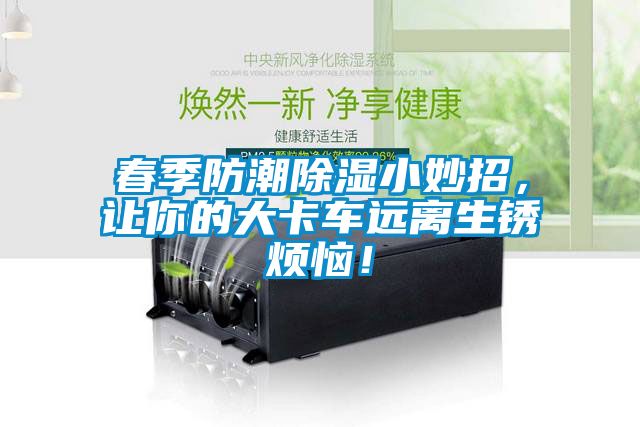 春季防潮除濕小妙招，讓你的大卡車遠離生銹煩惱！