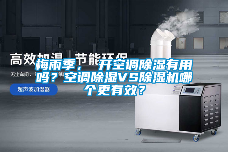 梅雨季， 開空調(diào)除濕有用嗎？空調(diào)除濕VS除濕機哪個更有效？