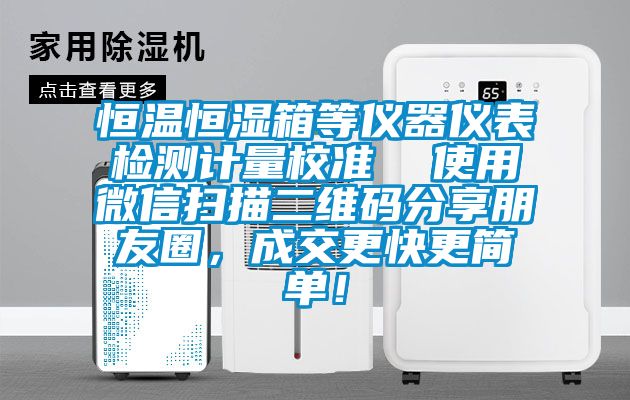 恒溫恒濕箱等儀器儀表檢測(cè)計(jì)量校準(zhǔn)  使用微信掃描二維碼分享朋友圈，成交更快更簡(jiǎn)單！