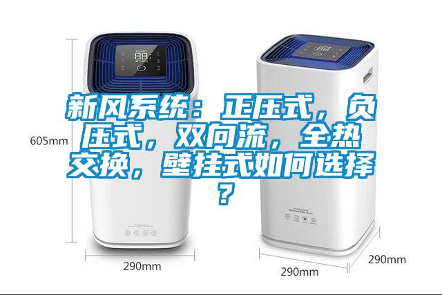 新風系統：正壓式，負壓式，雙向流，全熱交換，壁掛式如何選擇？