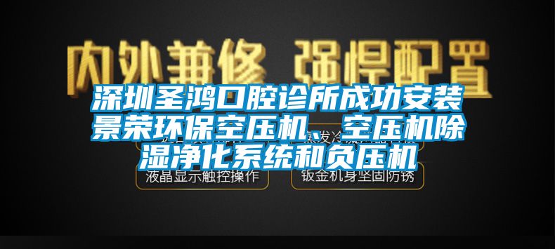 深圳圣鴻口腔診所成功安裝景榮環(huán)?？諌簷C(jī)、空壓機(jī)除濕凈化系統(tǒng)和負(fù)壓機(jī)