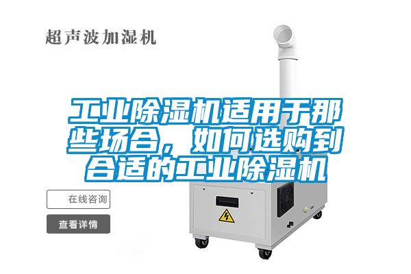 工業除濕機適用于那些場合，如何選購到合適的工業除濕機