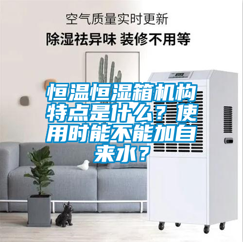 恒溫恒濕箱機(jī)構(gòu)特點(diǎn)是什么？使用時(shí)能不能加自來(lái)水？