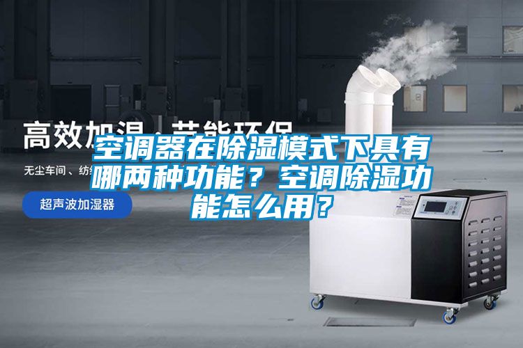空調器在除濕模式下具有哪兩種功能？空調除濕功能怎么用？