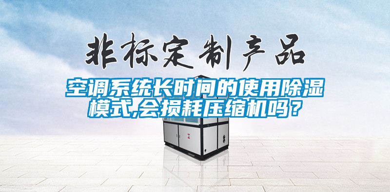 空調系統長時間的使用除濕模式,會損耗壓縮機嗎？
