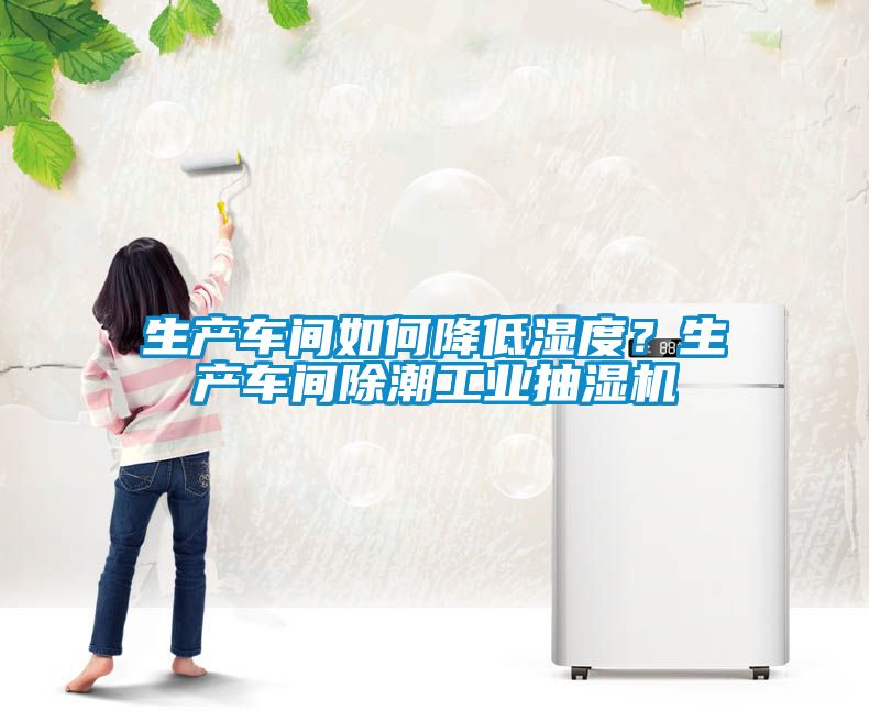 生產(chǎn)車間如何降低濕度？生產(chǎn)車間除潮工業(yè)抽濕機(jī)