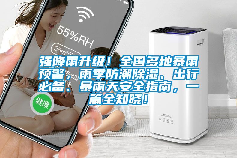 強(qiáng)降雨升級(jí)！全國多地暴雨預(yù)警，雨季防潮除濕、出行必備、暴雨天安全指南，一篇全知曉！
