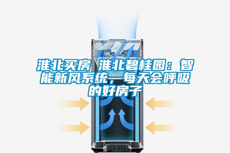 淮北買房│淮北碧桂園：智能新風系統，每天會呼吸的好房子
