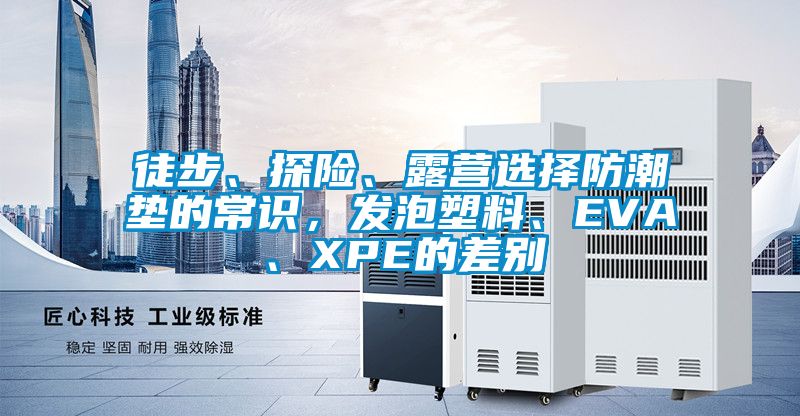 徒步、探險(xiǎn)、露營(yíng)選擇防潮墊的常識(shí)，發(fā)泡塑料、EVA、XPE的差別