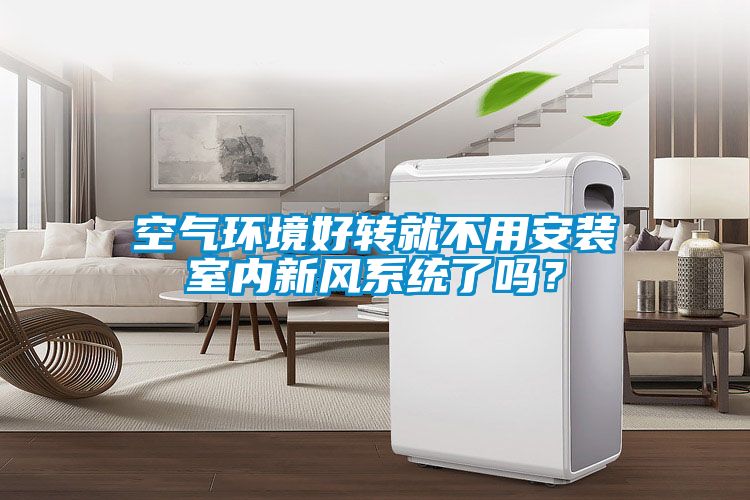 空氣環(huán)境好轉就不用安裝室內新風系統(tǒng)了嗎？