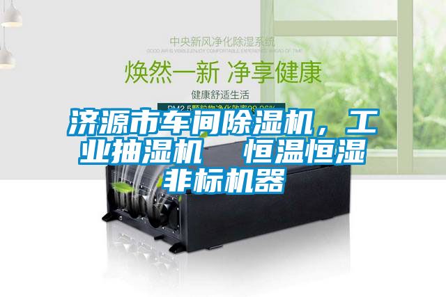 濟源市車間除濕機，工業抽濕機  恒溫恒濕非標機器