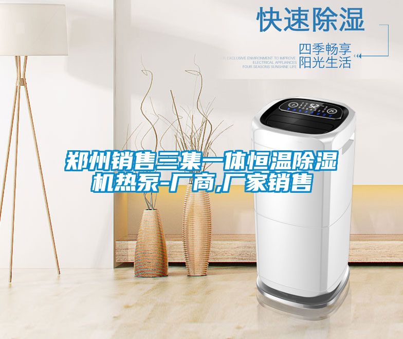 鄭州銷(xiāo)售三集一體恒溫除濕機(jī)熱泵-廠商,廠家銷(xiāo)售