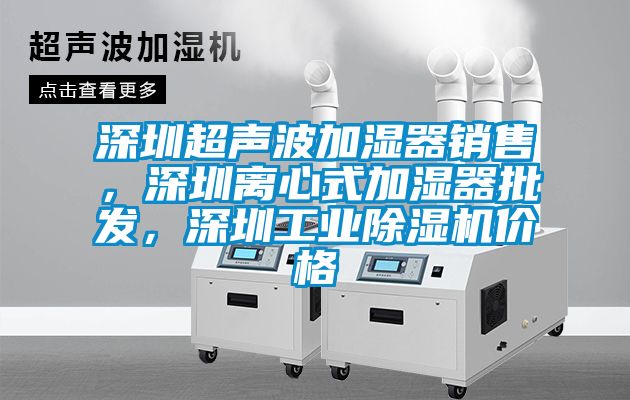 深圳超聲波加濕器銷售，深圳離心式加濕器批發(fā)，深圳工業(yè)除濕機(jī)價(jià)格