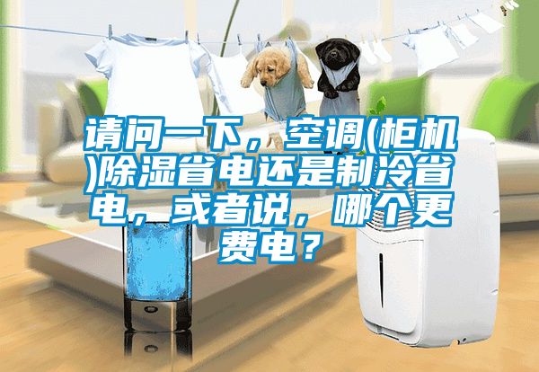 請問一下，空調(diào)(柜機(jī))除濕省電還是制冷省電，或者說，哪個更費(fèi)電？