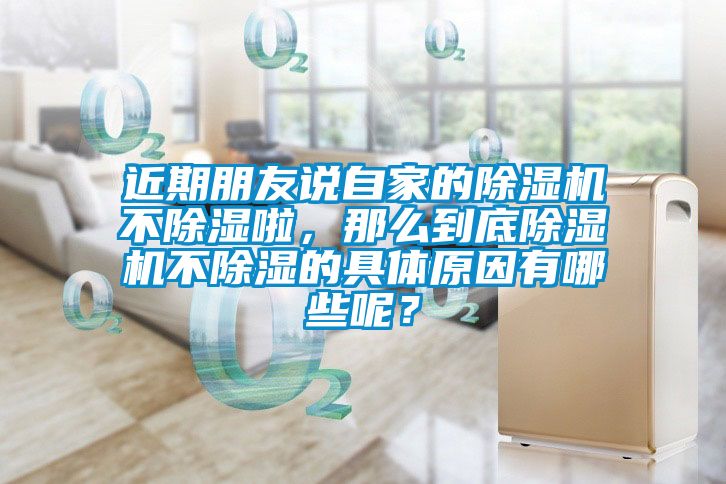 近期朋友說自家的除濕機不除濕啦，那么到底除濕機不除濕的具體原因有哪些呢？