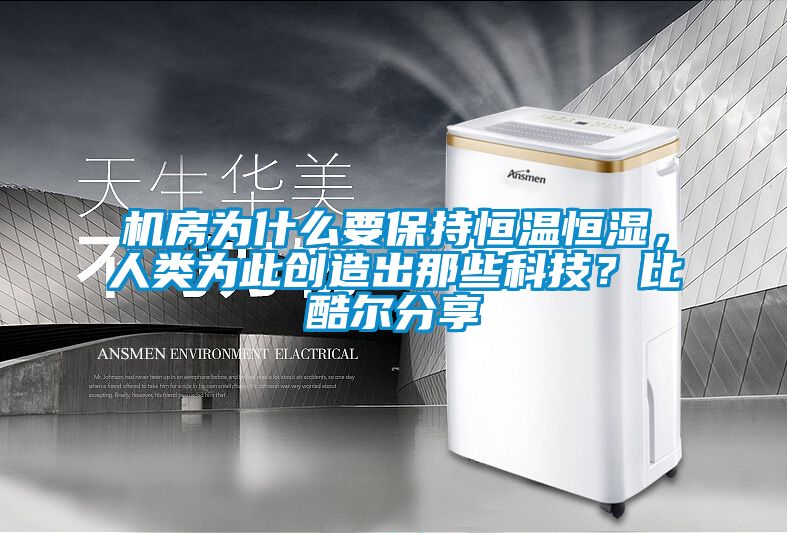 機(jī)房為什么要保持恒溫恒濕，人類為此創(chuàng)造出那些科技？比酷爾分享