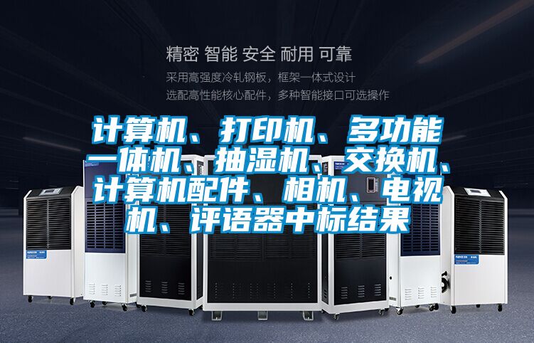 計算機、打印機、多功能一體機、抽濕機、交換機、計算機配件、相機、電視機、評語器中標結果