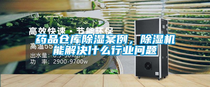 藥品倉(cāng)庫(kù)除濕案例，除濕機(jī)能解決什么行業(yè)問題