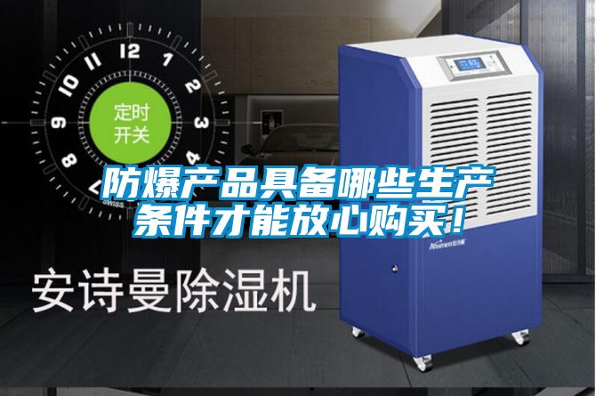 防爆產(chǎn)品具備哪些生產(chǎn)條件才能放心購買！
