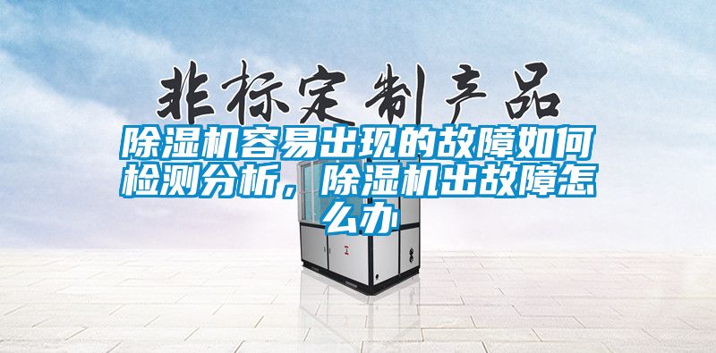 除濕機容易出現的故障如何檢測分析，除濕機出故障怎么辦
