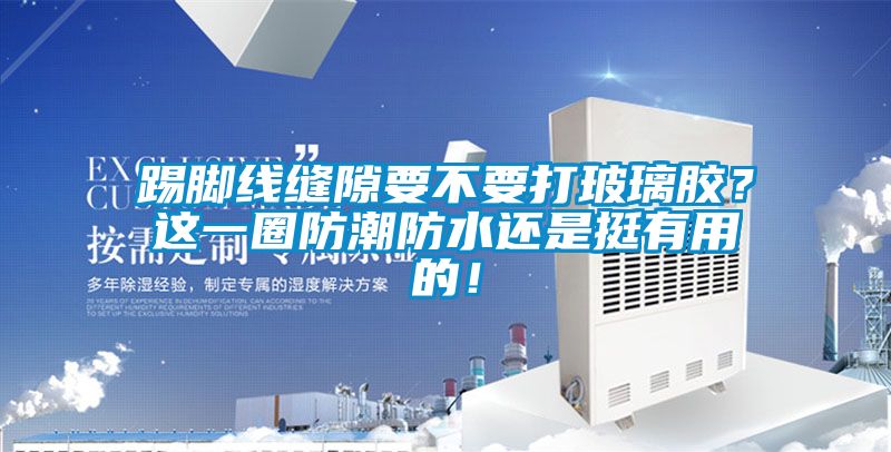 踢腳線縫隙要不要打玻璃膠？這一圈防潮防水還是挺有用的！