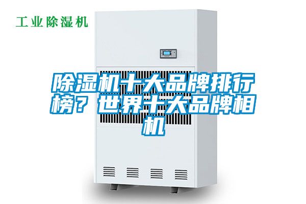 除濕機(jī)十大品牌排行榜？世界十大品牌相機(jī)