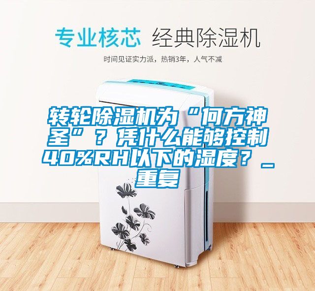 轉(zhuǎn)輪除濕機為“何方神圣”？憑什么能夠控制40%RH以下的濕度？_重復(fù)