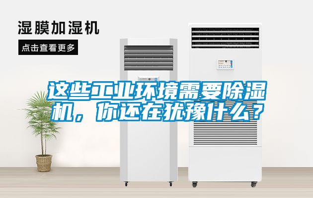 這些工業(yè)環(huán)境需要除濕機(jī)，你還在猶豫什么？
