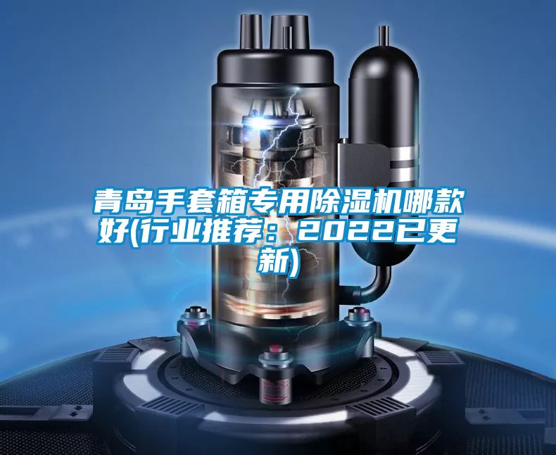 青島手套箱專(zhuān)用除濕機(jī)哪款好(行業(yè)推薦：2022已更新)