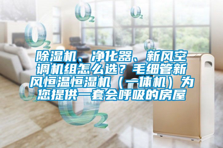 除濕機、凈化器、新風(fēng)空調(diào)機組怎么選？毛細管新風(fēng)恒溫恒濕機（一體機）為您提供一套會呼吸的房屋
