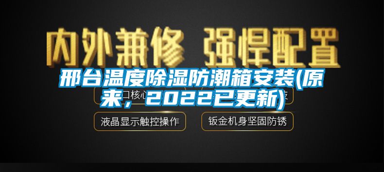 邢臺溫度除濕防潮箱安裝(原來，2022已更新)