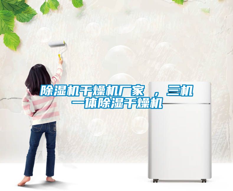 除濕機干燥機廠家 ，三機一體除濕干燥機