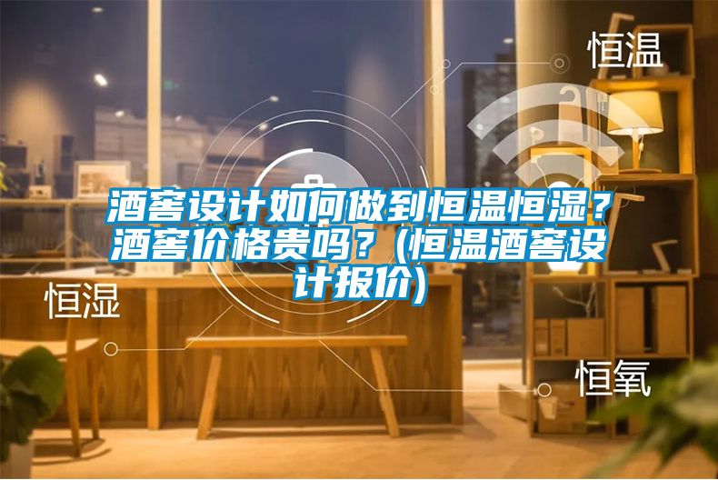 酒窖設計如何做到恒溫恒濕？酒窖價格貴嗎？(恒溫酒窖設計報價)