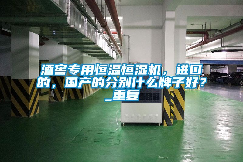 酒窖專用恒溫恒濕機(jī)，進(jìn)口的，國產(chǎn)的分別什么牌子好？_重復(fù)