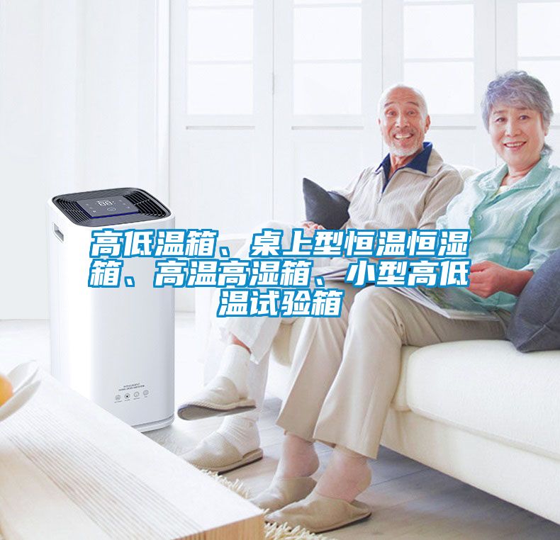 高低溫箱、桌上型恒溫恒濕箱、高溫高濕箱、小型高低溫試驗(yàn)箱